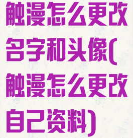 触漫怎么更改名字和头像(触漫怎么更改自己资料)
