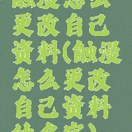 触漫怎么更改自己资料(触漫怎么更改自己资料的名字)