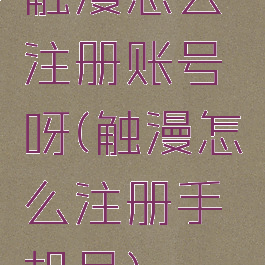 触漫怎么注册账号呀(触漫怎么注册手机号)