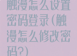 触漫怎么设置密码登录(触漫怎么修改密码?)