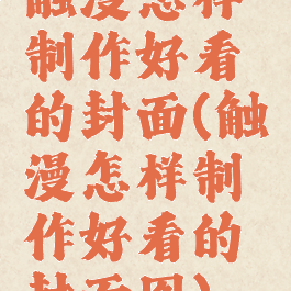 触漫怎样制作好看的封面(触漫怎样制作好看的封面图)