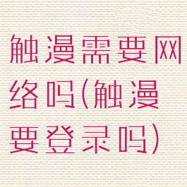 触漫需要网络吗(触漫要登录吗)