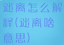 迷离怎么解释(迷离啥意思)