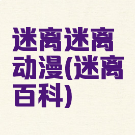 迷离迷离动漫(迷离百科)