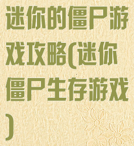 迷你的僵尸游戏攻略(迷你僵尸生存游戏)