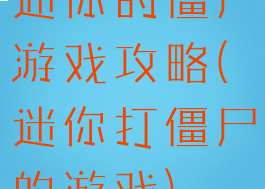 迷你的僵尸游戏攻略(迷你打僵尸的游戏)