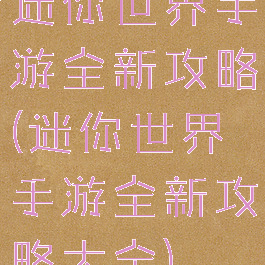 迷你世界手游全新攻略(迷你世界手游全新攻略大全)