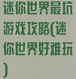 迷你世界最坑游戏攻略(迷你世界好难玩)