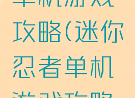 迷你忍者单机游戏攻略(迷你忍者单机游戏攻略大全)