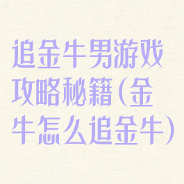 追金牛男游戏攻略秘籍(金牛怎么追金牛)