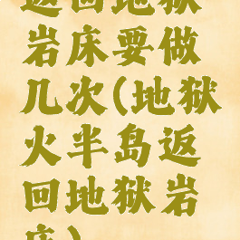 返回地狱岩床要做几次(地狱火半岛返回地狱岩床)