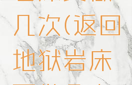 返回地狱岩床要做几次(返回地狱岩床要做几次才能进)