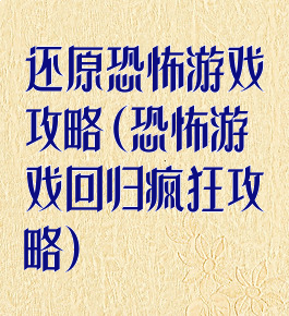 还原恐怖游戏攻略(恐怖游戏回归疯狂攻略)