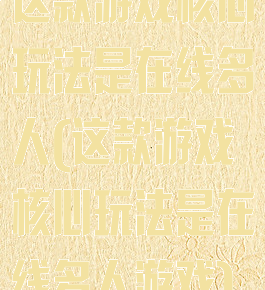 这款游戏核心玩法是在线多人(这款游戏核心玩法是在线多人游戏)