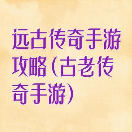 远古传奇手游攻略(古老传奇手游)