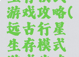 远古行星生存模式游戏攻略(远古行星生存模式游戏攻略大全)