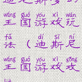 迪尼斯梦幻王国游戏玩法(迪斯尼王国游戏攻略)