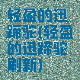 轻盈的迅蹄驼(轻盈的迅蹄驼刷新)