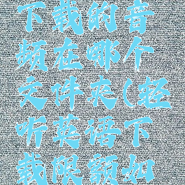 轻听英语下载的音频在哪个文件夹(轻听英语下载限额如何增加)