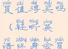 轻听英语会员值得买吗(轻听英语终身会员能退吗)