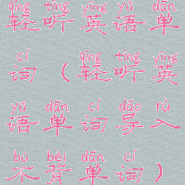 轻听英语单词(轻听英语单词导入不背单词)