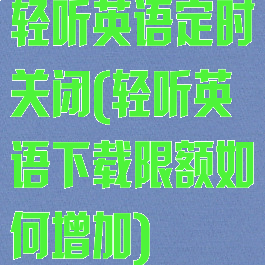 轻听英语定时关闭(轻听英语下载限额如何增加)