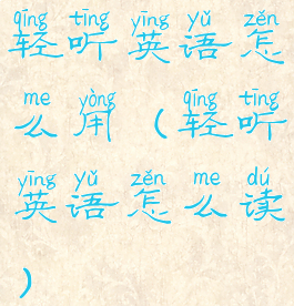 轻听英语怎么用(轻听英语怎么读)