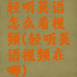 轻听英语怎么看视频(轻听英语视频在哪)