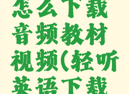 轻听英语怎么下载音频教材视频(轻听英语下载安装)
