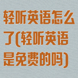 轻听英语怎么了(轻听英语是免费的吗)