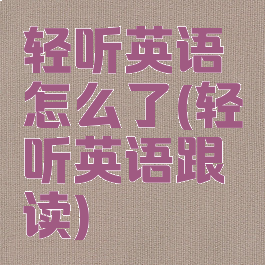 轻听英语怎么了(轻听英语跟读)