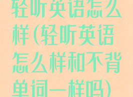 轻听英语怎么样(轻听英语怎么样和不背单词一样吗)