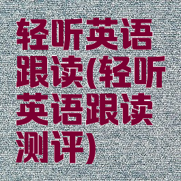 轻听英语跟读(轻听英语跟读测评)