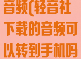 轻音社下载的音频(轻音社下载的音频可以转到手机吗)
