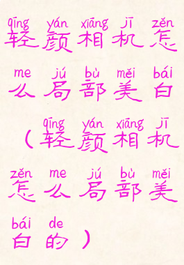 轻颜相机怎么局部美白(轻颜相机怎么局部美白的)