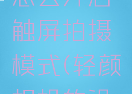 轻颜相机怎么开启触屏拍摄模式(轻颜相机的设置)