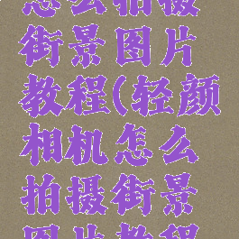 轻颜相机怎么拍摄街景图片教程(轻颜相机怎么拍摄街景图片教程图解)