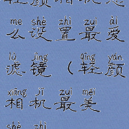 轻颜相机怎么设置最爱滤镜(轻颜相机最美设置)