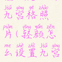 轻颜怎么弄九宫格照片(轻颜怎么设置九宫格)