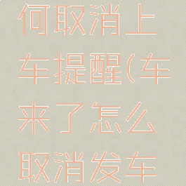 车来了如何取消上车提醒(车来了怎么取消发车提醒)
