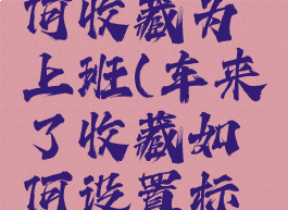 车来了如何收藏为上班(车来了收藏如何设置标签)