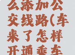 车来了怎么添加公交线路(车来了怎样开通乘车码)