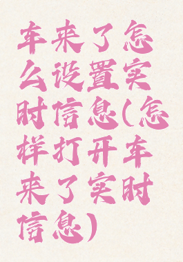 车来了怎么设置实时信息(怎样打开车来了实时信息)