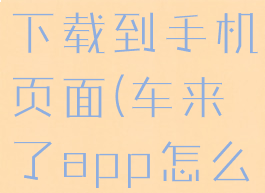 车来了怎样下载到手机页面(车来了app怎么下载)