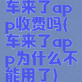 车来了app收费吗(车来了app为什么不能用了)