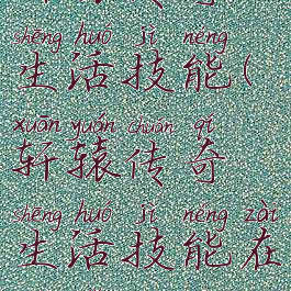 轩辕传奇生活技能(轩辕传奇生活技能在哪里)