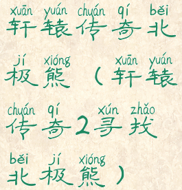 轩辕传奇北极熊(轩辕传奇2寻找北极熊)