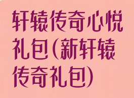 轩辕传奇心悦礼包(新轩辕传奇礼包)