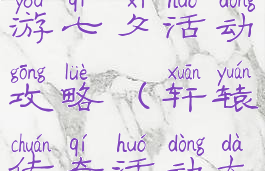 轩辕传奇手游七夕活动攻略(轩辕传奇活动大全)