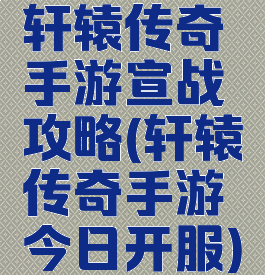 轩辕传奇手游宣战攻略(轩辕传奇手游今日开服)